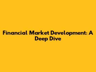Financial Market Development: A Deep Dive