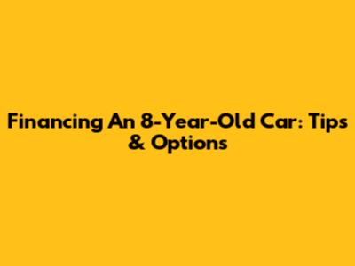 Financing An 8-Year-Old Car: Tips & Options