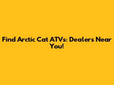 Find Arctic Cat ATVs: Dealers Near You!
