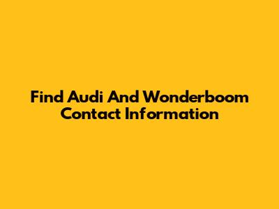 Find Audi And Wonderboom Contact Information