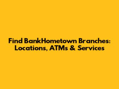 Find BankHometown Branches: Locations, ATMs & Services