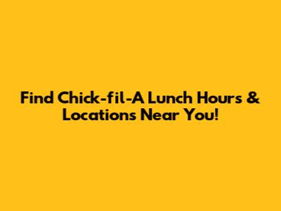 Find Chick-fil-A Lunch Hours & Locations Near You!