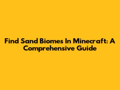 Find Sand Biomes In Minecraft: A Comprehensive Guide