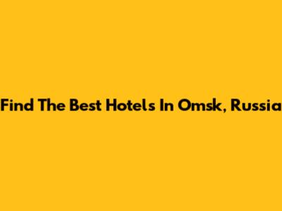 Find The Best Hotels In Omsk, Russia