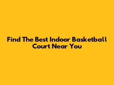 Find The Best Indoor Basketball Court Near You