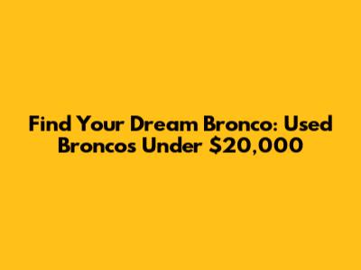 Find Your Dream Bronco: Used Broncos Under $20,000