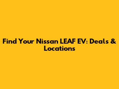 Find Your Nissan LEAF EV: Deals & Locations