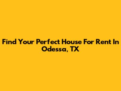 Find Your Perfect House For Rent In Odessa, TX