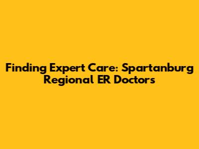 Finding Expert Care: Spartanburg Regional ER Doctors