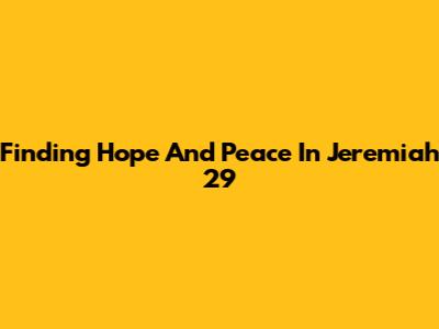 Finding Hope And Peace In Jeremiah 29