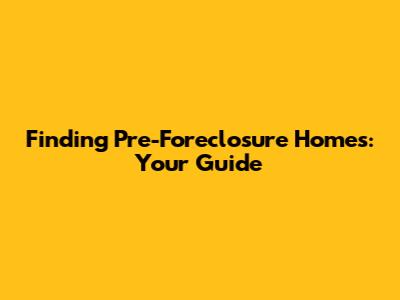 Finding Pre-Foreclosure Homes: Your Guide