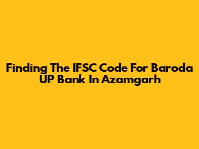 Finding The IFSC Code For Baroda UP Bank In Azamgarh
