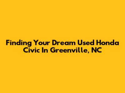 Finding Your Dream Used Honda Civic In Greenville, NC