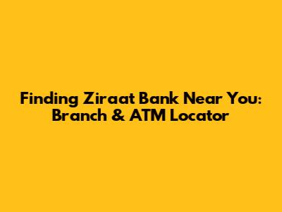 Finding Ziraat Bank Near You: Branch & ATM Locator