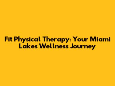 Fit Physical Therapy: Your Miami Lakes Wellness Journey