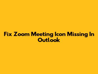 Fix Zoom Meeting Icon Missing In Outlook