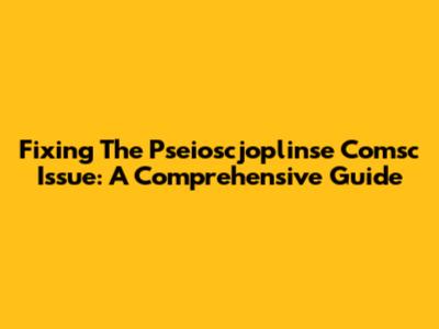 Fixing The Pseioscjoplinse Comsc Issue: A Comprehensive Guide