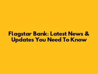 Flagstar Bank: Latest News & Updates You Need To Know