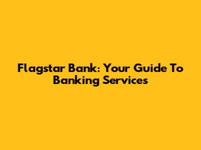 Flagstar Bank: Your Guide To Banking Services