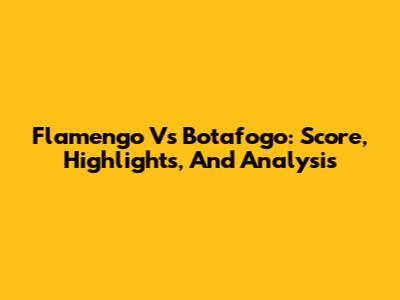 Flamengo Vs Botafogo: Score, Highlights, And Analysis