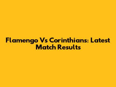 Flamengo Vs Corinthians: Latest Match Results