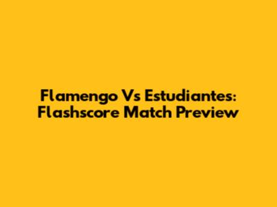 Flamengo Vs Estudiantes: Flashscore Match Preview