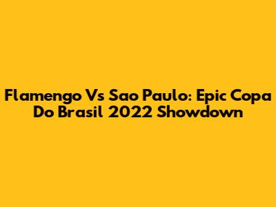 Flamengo Vs Sao Paulo: Epic Copa Do Brasil 2022 Showdown