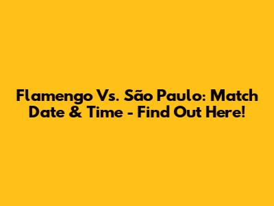Flamengo Vs. São Paulo: Match Date & Time - Find Out Here!