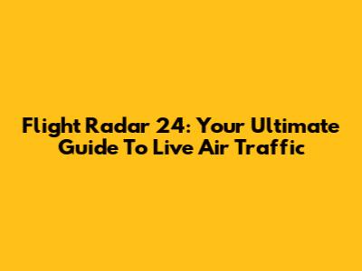 Flight Radar 24: Your Ultimate Guide To Live Air Traffic