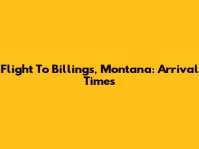 Flight To Billings, Montana: Arrival Times