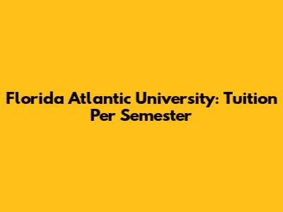 Florida Atlantic University: Tuition Per Semester