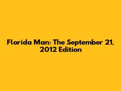 Florida Man: The September 21, 2012 Edition