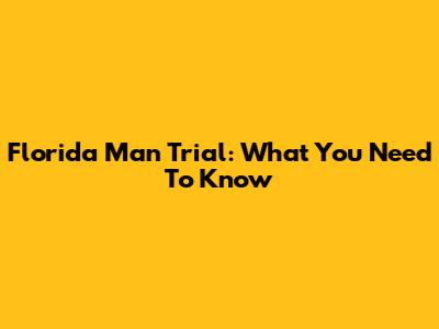 Florida Man Trial: What You Need To Know