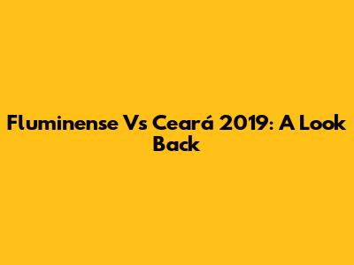 Fluminense Vs Ceará 2019: A Look Back
