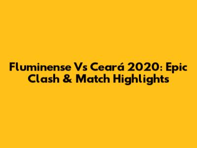 Fluminense Vs Ceará 2020: Epic Clash & Match Highlights