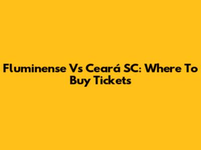 Fluminense Vs Ceará SC: Where To Buy Tickets