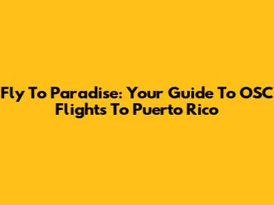 Fly To Paradise: Your Guide To OSC Flights To Puerto Rico