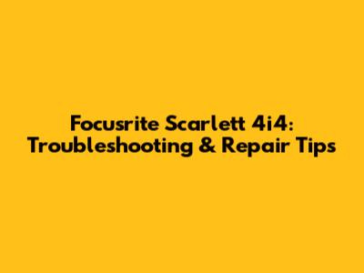 Focusrite Scarlett 4i4: Troubleshooting & Repair Tips