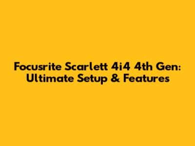 Focusrite Scarlett 4i4 4th Gen: Ultimate Setup & Features