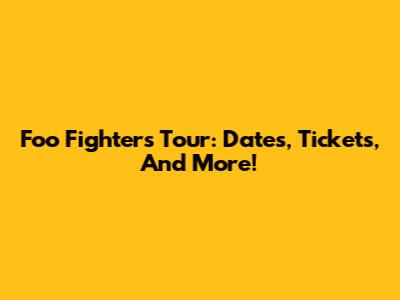Foo Fighters Tour: Dates, Tickets, And More!