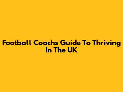 Football Coach's Guide To Thriving In The UK