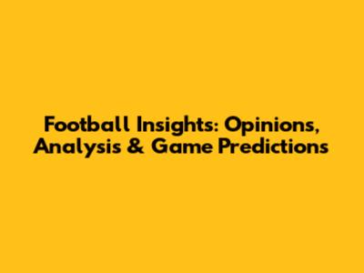 Football Insights: Opinions, Analysis & Game Predictions