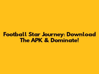 Football Star Journey: Download The APK & Dominate!