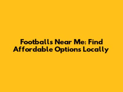 Footballs Near Me: Find Affordable Options Locally