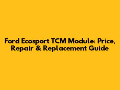 Ford Ecosport TCM Module: Price, Repair & Replacement Guide