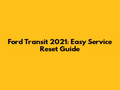 Ford Transit 2021: Easy Service Reset Guide