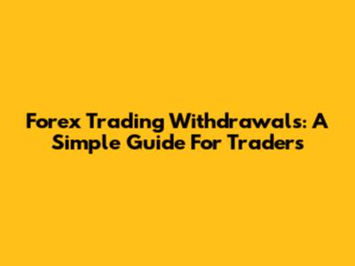 Forex Trading Withdrawals: A Simple Guide For Traders