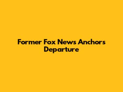 Former Fox News Anchor's Departure