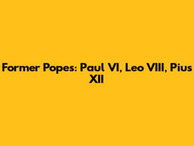 Former Popes: Paul VI, Leo VIII, Pius XII