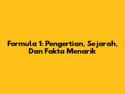 Formula 1: Pengertian, Sejarah, Dan Fakta Menarik